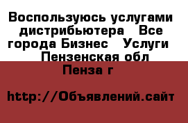 Воспользуюсь услугами дистрибьютера - Все города Бизнес » Услуги   . Пензенская обл.,Пенза г.